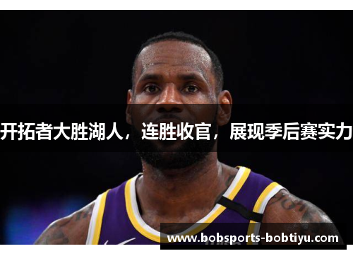 开拓者大胜湖人，连胜收官，展现季后赛实力