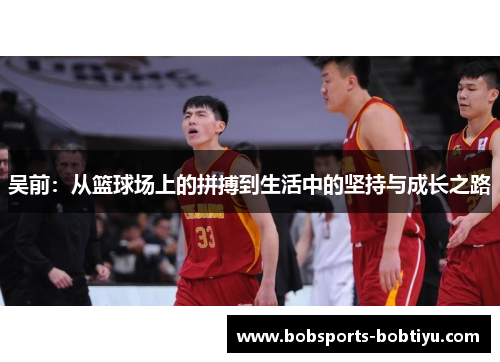 吴前：从篮球场上的拼搏到生活中的坚持与成长之路