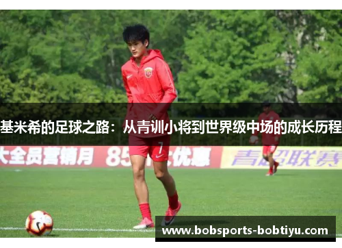 基米希的足球之路：从青训小将到世界级中场的成长历程
