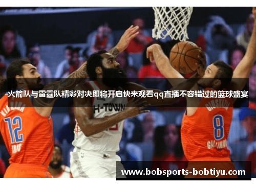 火箭队与雷霆队精彩对决即将开启快来观看qq直播不容错过的篮球盛宴