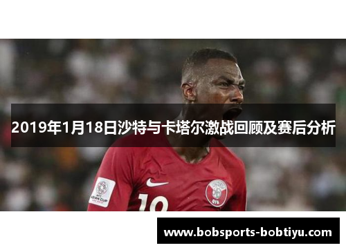 2019年1月18日沙特与卡塔尔激战回顾及赛后分析