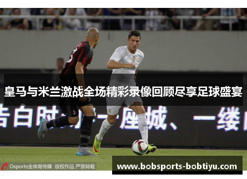 皇马与米兰激战全场精彩录像回顾尽享足球盛宴