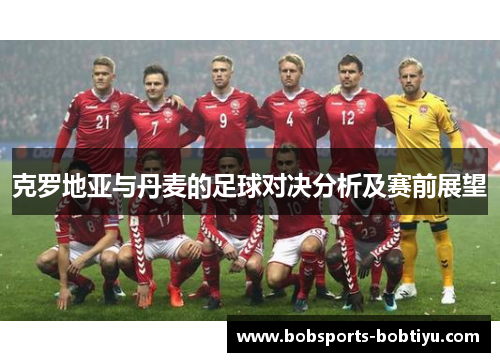 克罗地亚与丹麦的足球对决分析及赛前展望